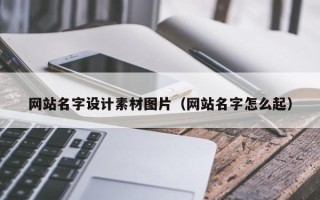 南宁网站名字设计素材图片（网站名字怎么起）